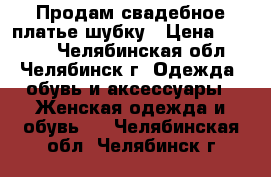 Продам свадебное платье шубку › Цена ­ 8 999 - Челябинская обл., Челябинск г. Одежда, обувь и аксессуары » Женская одежда и обувь   . Челябинская обл.,Челябинск г.